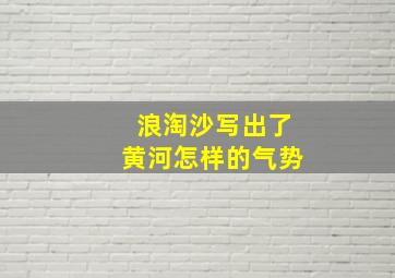 浪淘沙写出了黄河怎样的气势