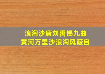 浪淘沙唐刘禹锡九曲黄河万里沙浪淘风簸自