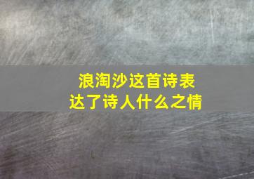 浪淘沙这首诗表达了诗人什么之情