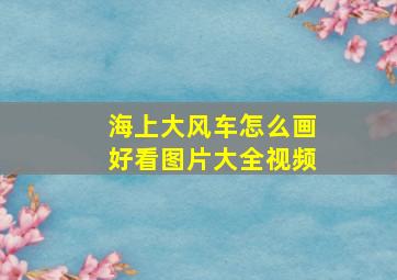 海上大风车怎么画好看图片大全视频