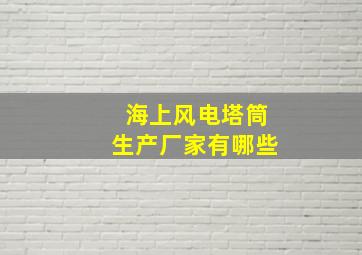 海上风电塔筒生产厂家有哪些