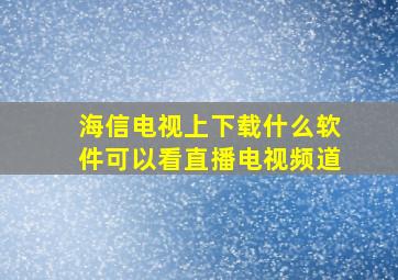 海信电视上下载什么软件可以看直播电视频道