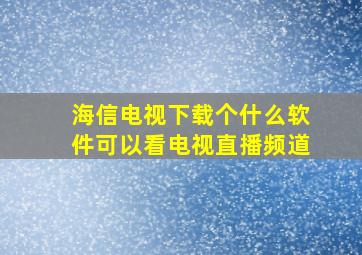 海信电视下载个什么软件可以看电视直播频道