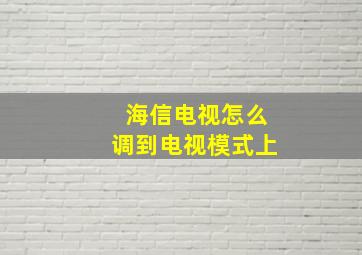 海信电视怎么调到电视模式上