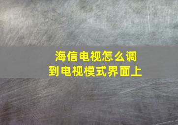 海信电视怎么调到电视模式界面上