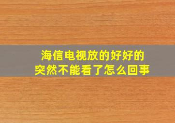 海信电视放的好好的突然不能看了怎么回事