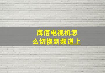 海信电视机怎么切换到频道上