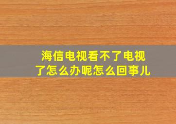 海信电视看不了电视了怎么办呢怎么回事儿