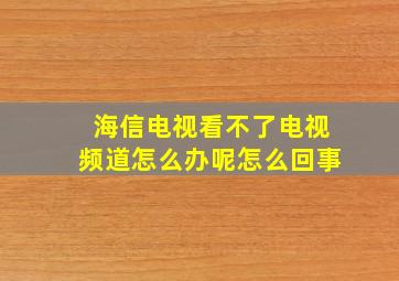 海信电视看不了电视频道怎么办呢怎么回事