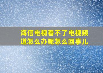 海信电视看不了电视频道怎么办呢怎么回事儿