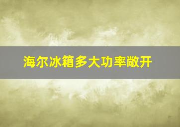 海尔冰箱多大功率敞开