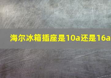 海尔冰箱插座是10a还是16a