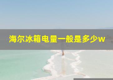 海尔冰箱电量一般是多少w