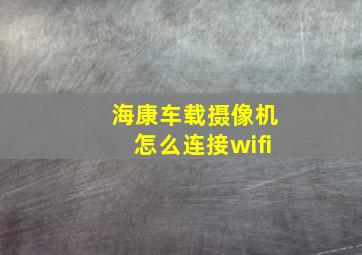 海康车载摄像机怎么连接wifi