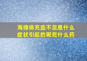 海绵体充血不足是什么症状引起的呢吃什么药