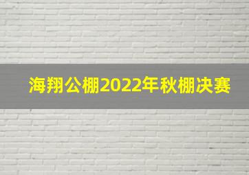 海翔公棚2022年秋棚决赛