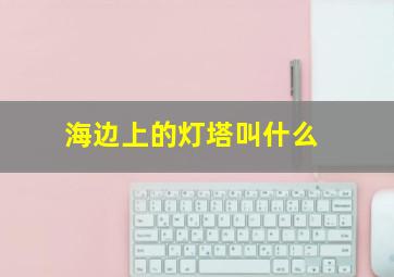 海边上的灯塔叫什么