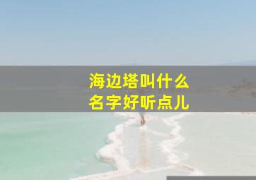 海边塔叫什么名字好听点儿