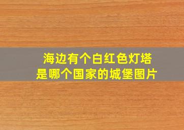 海边有个白红色灯塔是哪个国家的城堡图片