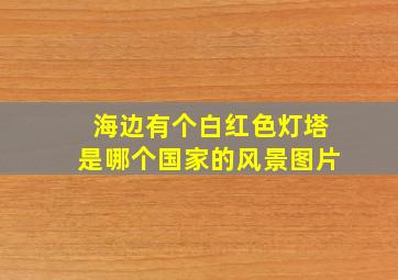 海边有个白红色灯塔是哪个国家的风景图片