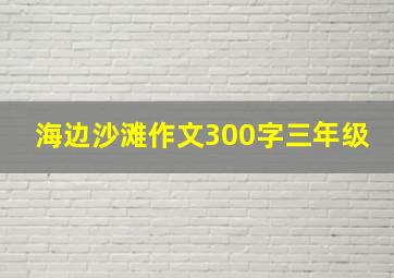 海边沙滩作文300字三年级