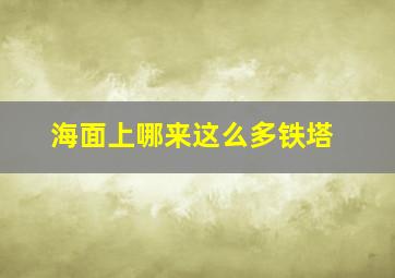 海面上哪来这么多铁塔