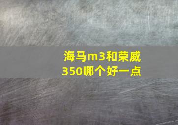 海马m3和荣威350哪个好一点