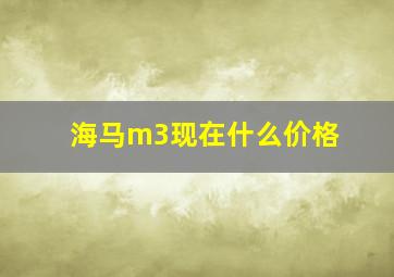 海马m3现在什么价格