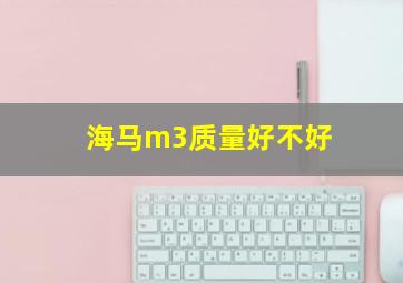 海马m3质量好不好