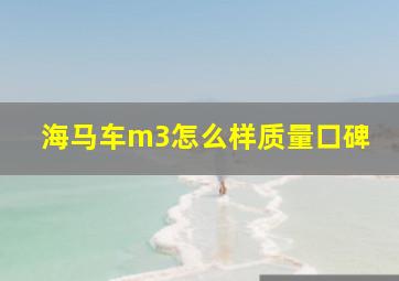 海马车m3怎么样质量口碑