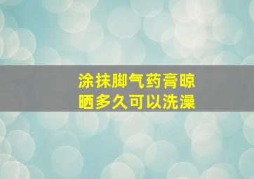 涂抹脚气药膏晾晒多久可以洗澡