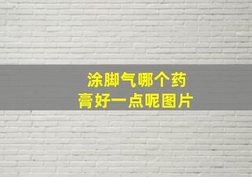 涂脚气哪个药膏好一点呢图片