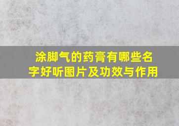 涂脚气的药膏有哪些名字好听图片及功效与作用