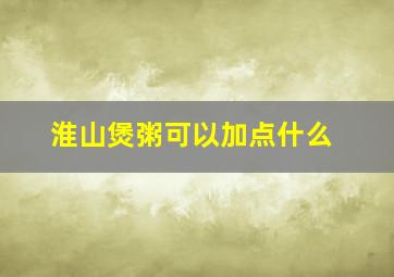 淮山煲粥可以加点什么