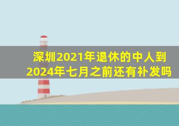 深圳2021年退休的中人到2024年七月之前还有补发吗