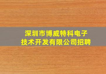 深圳市博威特科电子技术开发有限公司招聘