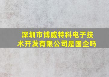 深圳市博威特科电子技术开发有限公司是国企吗