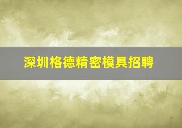 深圳格德精密模具招聘