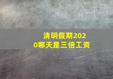 清明假期2020哪天是三倍工资