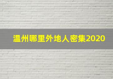 温州哪里外地人密集2020