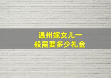 温州嫁女儿一般需要多少礼金