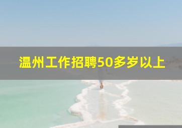 温州工作招聘50多岁以上