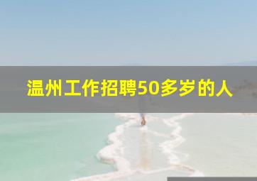 温州工作招聘50多岁的人