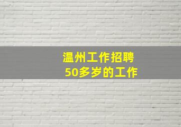 温州工作招聘50多岁的工作