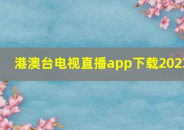 港澳台电视直播app下载2023