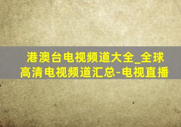 港澳台电视频道大全_全球高清电视频道汇总-电视直播