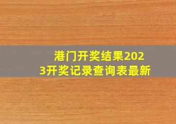 港门开奖结果2023开奖记录查询表最新