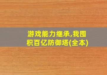 游戏能力继承,我囤积百亿防御塔(全本)