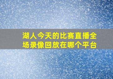 湖人今天的比赛直播全场录像回放在哪个平台