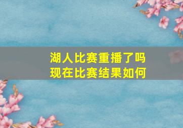 湖人比赛重播了吗现在比赛结果如何